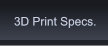3D Print Specs. 3D Print Specs.